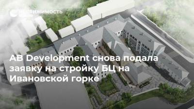 AB Development снова подала заявку на стройку БЦ на Ивановской горке