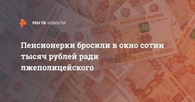 Пенсионерки бросили в окно сотни тысяч рублей ради лжеполицейского