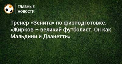 Тренер «Зенита» по физподготовке: «Жирков – великий футболист. Он как Мальдини и Дзанетти»