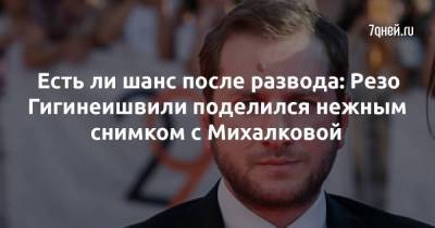 Есть ли шанс после развода: Резо Гигинеишвили поделился нежным снимком с Михалковой