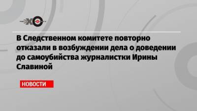 В Следственном комитете повторно отказали в возбуждении дела о доведении до самоубийства журналистки Ирины Славиной