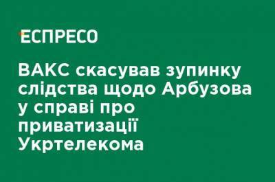 ВАКС отменил остановку следствия по Арбузову в деле о приватизации Укртелекома