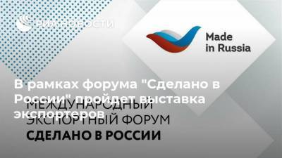 В рамках форума "Сделано в России" пройдет выставка экспортеров