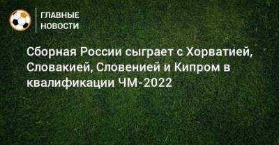 Сборная России сыграет с Хорватией, Словакией, Словенией и Кипром в квалификации ЧМ-2022
