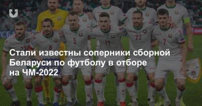 Стали известны соперники сборной Беларуси по футболу в отборе на ЧМ-2022