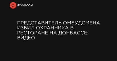 Представитель омбудсмена избил охранника в ресторане на Донбассе: видео