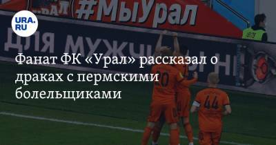 Фанат ФК «Урал» рассказал о драках с пермскими болельщиками