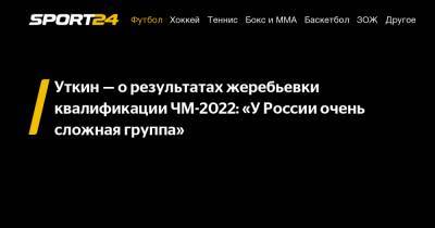 Уткин – о результатах жеребьевки квалификации ЧМ-2022: «У России очень сложная группа»