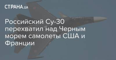 Российский Су-30 перехватил над Черным морем самолеты США и Франции