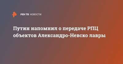 Путин напомнил о передаче РПЦ объектов Александро-Невско лавры