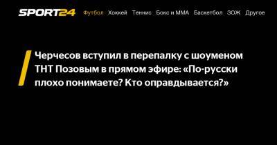 Черчесов вступил в перепалку с шоуменом ТНТ Позовым в прямом эфире: «По-русски плохо понимаете? Кто оправдывается?»
