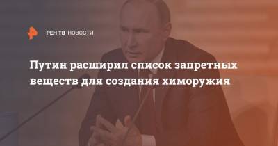 Путин расширил список запретных веществ для создания химоружия