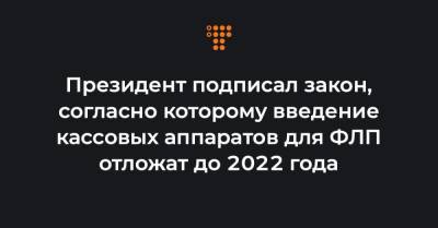 Президент подписал закон, согласно которому введение кассовых аппаратов для ФЛП отложат до 2022 года