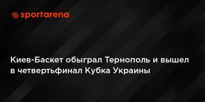 Киев-Баскет обыграл Тернополь и вышел в четвертьфинал Кубка Украины