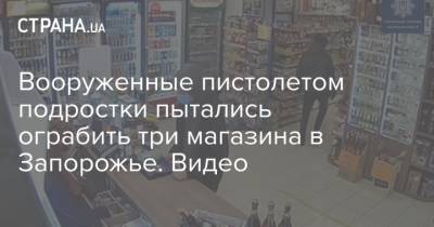 Вооруженные пистолетом подростки пытались ограбить три магазина в Запорожье. Видео