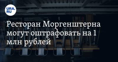 Ресторан Моргенштерна могут оштрафовать на 1 млн рублей