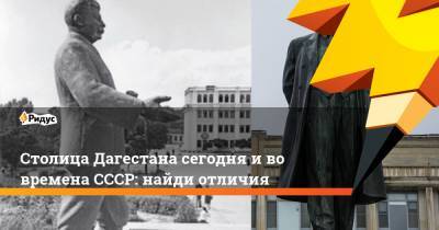 Столица Дагестана сегодня и во времена СССР: найди отличия