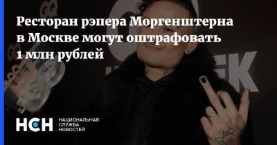 Ресторан рэпера Моргенштерна в Москве могут оштрафовать 1 млн рублей