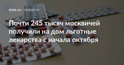 Почти 245 тысяч москвичей получили на дом льготные лекарства с начала октября