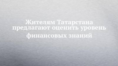 Жителям Татарстана предлагают оценить уровень финансовых знаний