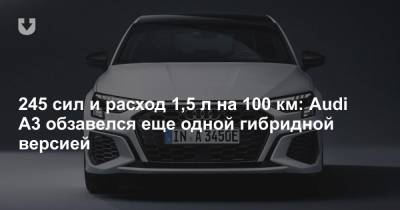 245 сил и расход 1,5 л на 100 км: Audi A3 обзавелся еще одной гибридной версией