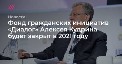 Фонд гражданских инициатив «Диалог» Алексея Кудрина будет закрыт в 2021 году