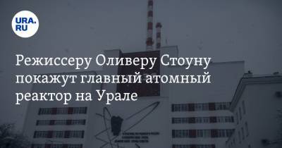 Режиссеру Оливеру Стоуну покажут главный атомный реактор на Урале