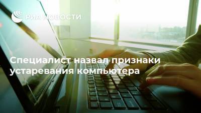 Специалист назвал признаки устаревания компьютера - ria.ru - Москва - Россия