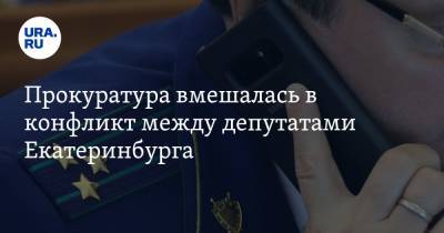 Прокуратура вмешалась в конфликт между депутатами Екатеринбурга