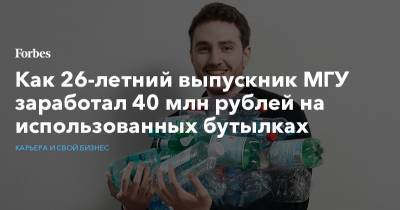Как 26-летний выпускник МГУ заработал 40 млн рублей на использованных бутылках - forbes.ru