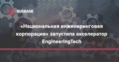 «Национальная инжиниринговая корпорация» запустила акселератор EngineeringTech