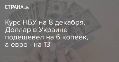 Курс НБУ на 8 декабря. Доллар в Украине подешевел на 6 копеек, а евро - на 13