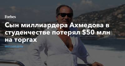 Сын миллиардера Ахмедова в студенчестве потерял $50 млн на торгах