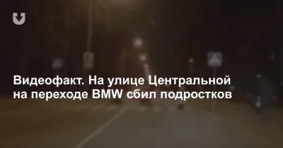 Видеофакт. На улице Центральной на переходе BMW сбил подростков