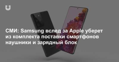 СМИ: Samsung вслед за Apple уберет из комплекта поставки смартфонов наушники и зарядный блок