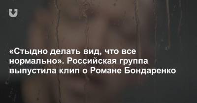 «Стыдно делать вид, что все нормально». Российская группа выпустила клип о Романе Бондаренко