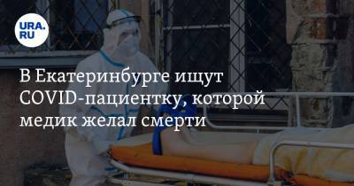 В Екатеринбурге ищут COVID-пациентку, которой медик желал смерти