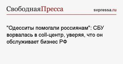 «Одесситы помогали россиянам»: СБУ ворвалась в сall-центр, уверяя, что он обслуживает бизнес РФ