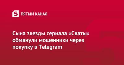 Сына звезды сериала «Сваты» обманули мошенники через покупку в Telegram