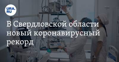 В Свердловской области новый коронавирусный рекорд