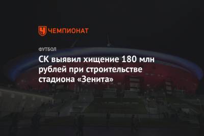 СК выявил хищение 180 млн рублей при строительстве стадиона «Зенита»