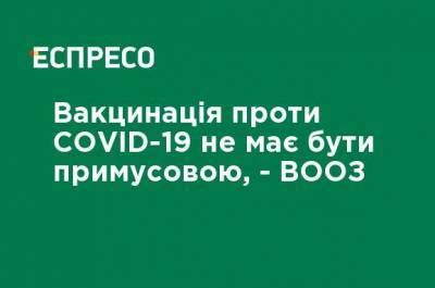 Вакцинация против COVID-19 не должна быть принудительной, - ВОЗ