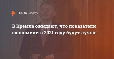 В Кремле ожидают, что показатели экономики в 2021 году будут лучше