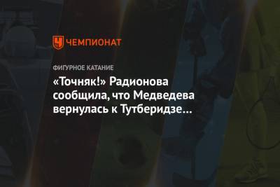 «Точняк!» Радионова сообщила, что Медведева вернулась к Тутберидзе по инициативе тренера