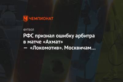РФС признал ошибку арбитра в матче «Ахмат» — «Локомотив». Москвичам она стоила гола