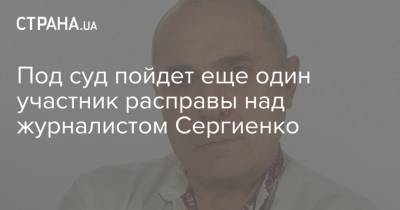 Под суд пойдет еще один участник расправы над журналистом Сергиенко
