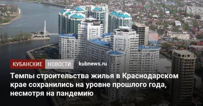 Темпы строительства жилья в Краснодарском крае сохранились на уровне прошлого года, несмотря на пандемию