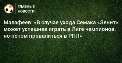 Малафеев: «В случае ухода Семака «Зенит» может успешнее играть в Лиге чемпионов, но потом провалиться в РПЛ»