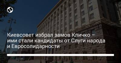 Киевсовет избрал замов Кличко – ими стали кандидаты от Слуги народа и Евросолидарности