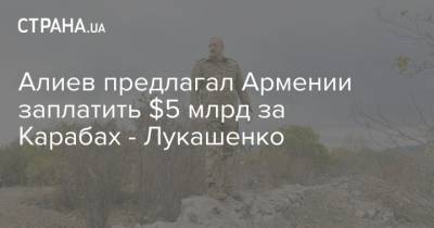 Алиев предлагал Армении заплатить $5 млрд за Карабах - Лукашенко
